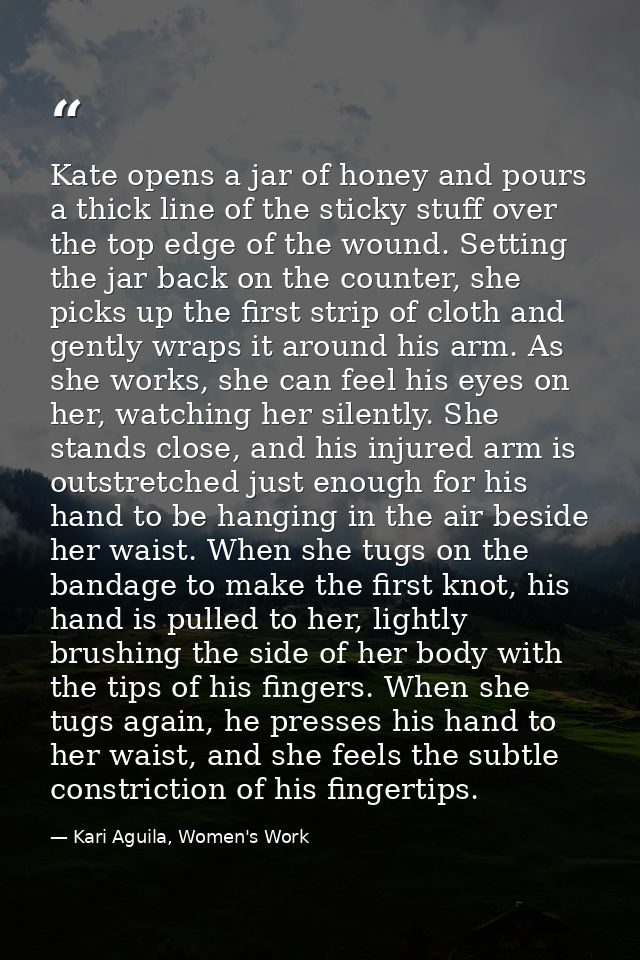 Kate opens a jar of honey and pours a thick line of the sticky stuff over the top edge of the wound. Setting the jar bac — Kari Aguila, Women's Work