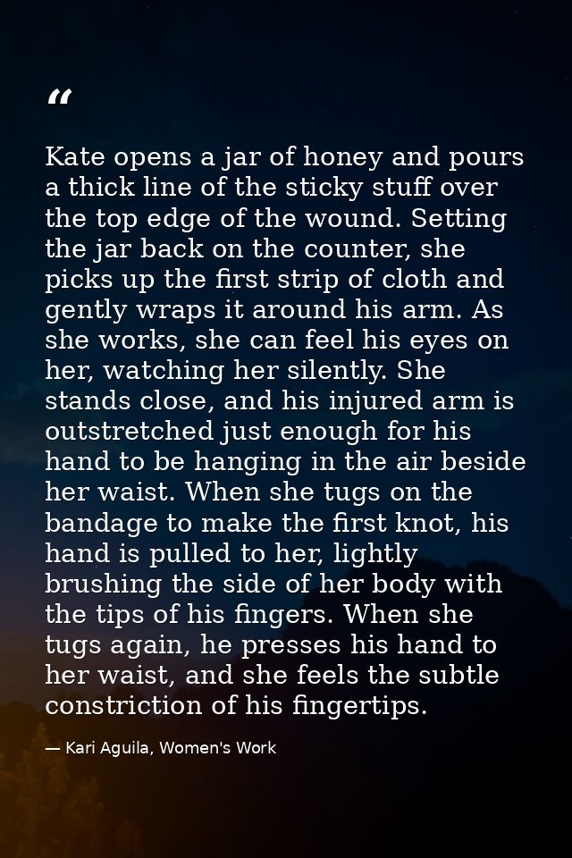 Kate opens a jar of honey and pours a thick line of the sticky stuff over the top edge of the wound. Setting the jar bac — Kari Aguila, Women's Work
