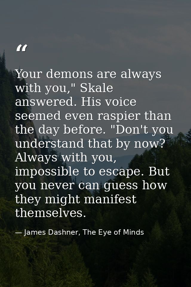 Your demons are always with you," Skale answered. His voice seemed even raspier than the day before. "Don't you understa — James Dashner, The Eye of Minds