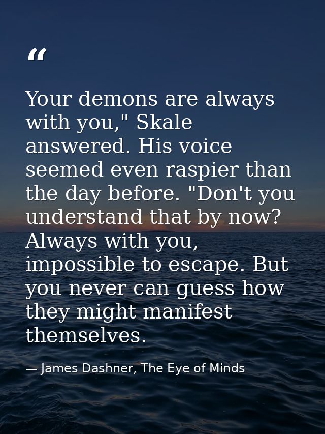 Your demons are always with you," Skale answered. His voice seemed even raspier than the day before. "Don't you understa — James Dashner, The Eye of Minds