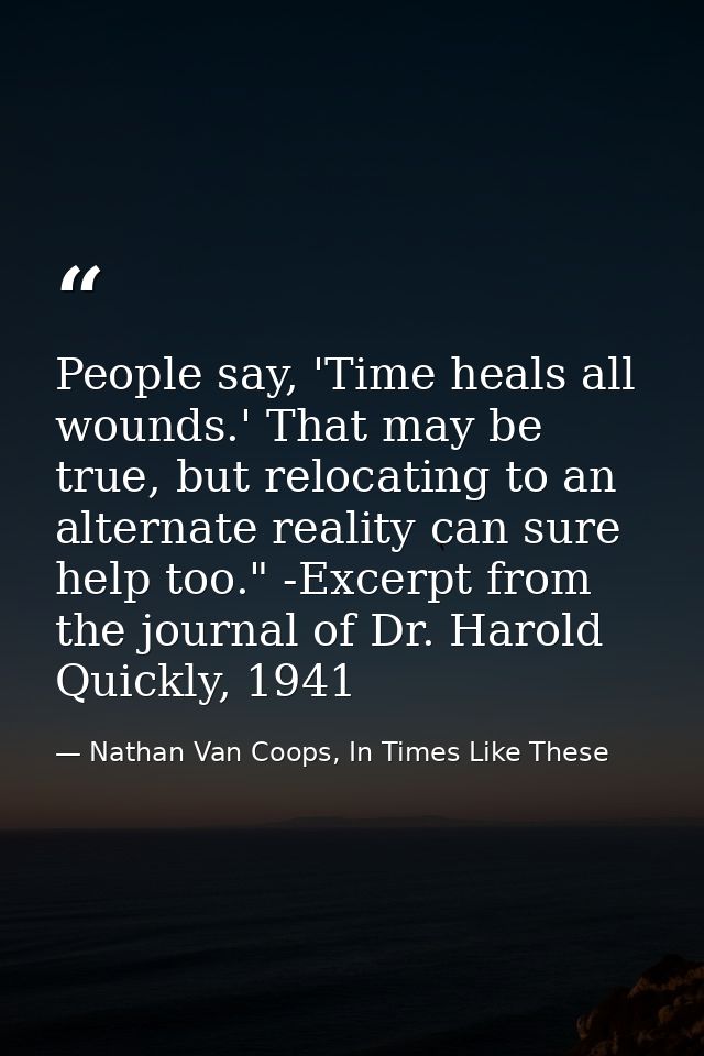 People say, 'Time heals all wounds.' That may be true, but relocating to an alternate reality can sure help too." -Excer — Nathan Van Coops, In Times Like These