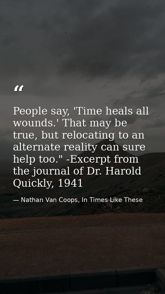 People say, 'Time heals all wounds.' That may be true, but relocating to an alternate reality can sure help too." -Excer — Nathan Van Coops, In Times Like These