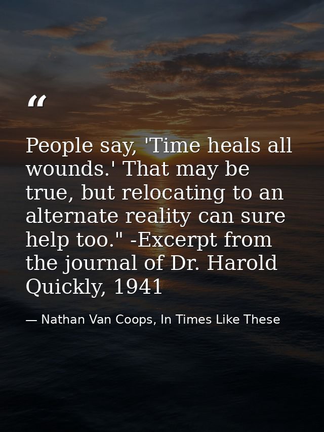 People say, 'Time heals all wounds.' That may be true, but relocating to an alternate reality can sure help too." -Excer — Nathan Van Coops, In Times Like These