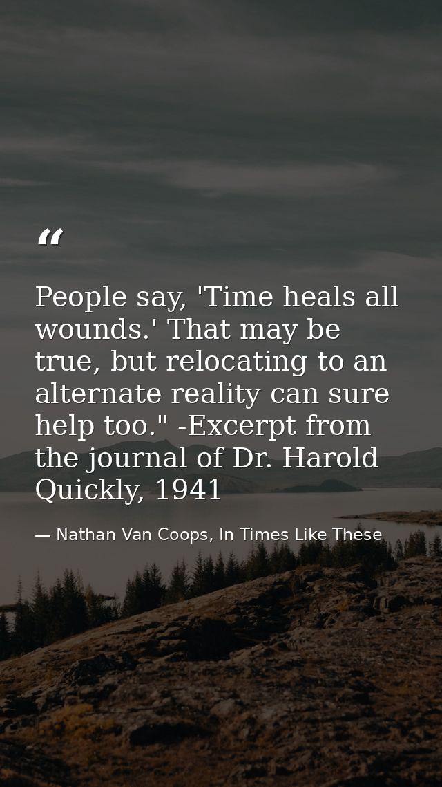 People say, 'Time heals all wounds.' That may be true, but relocating to an alternate reality can sure help too." -Excer — Nathan Van Coops, In Times Like These
