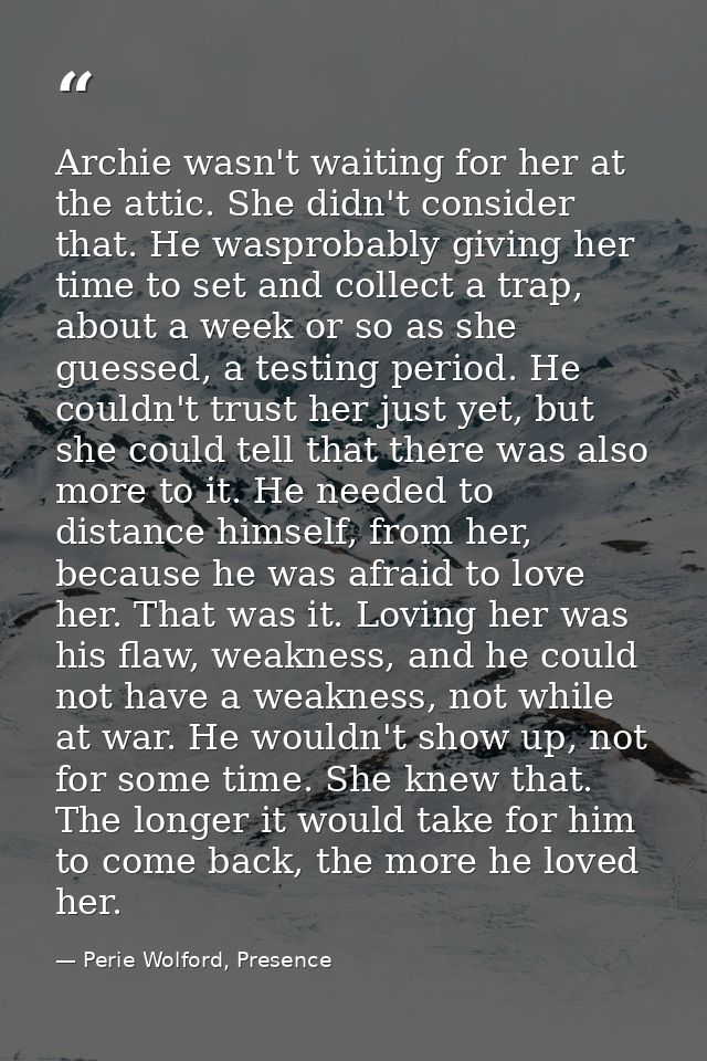 Archie wasn't waiting for her at the attic. She didn't consider that. He wasprobably giving her time to set and collect  — Perie Wolford, Presence