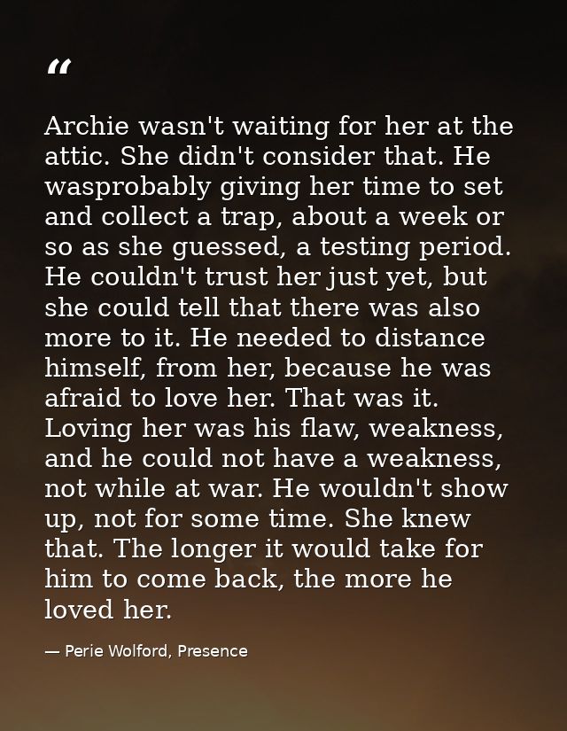Archie wasn't waiting for her at the attic. She didn't consider that. He wasprobably giving her time to set and collect  — Perie Wolford, Presence