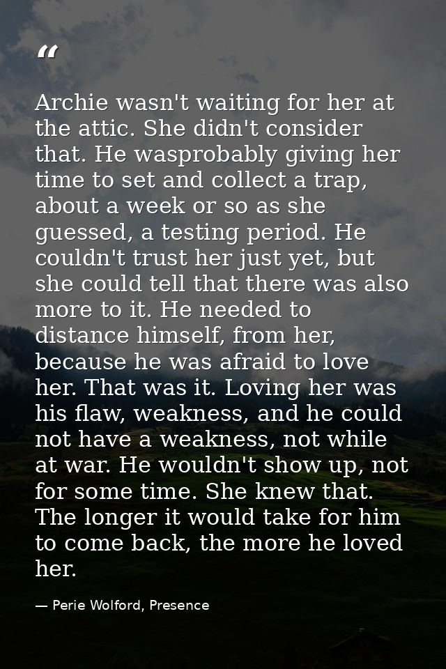 Archie wasn't waiting for her at the attic. She didn't consider that. He wasprobably giving her time to set and collect  — Perie Wolford, Presence