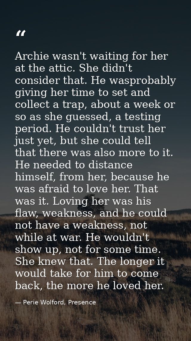 Archie wasn't waiting for her at the attic. She didn't consider that. He wasprobably giving her time to set and collect  — Perie Wolford, Presence