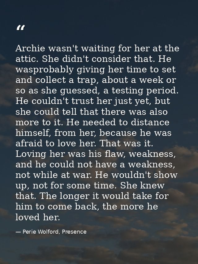 Archie wasn't waiting for her at the attic. She didn't consider that. He wasprobably giving her time to set and collect  — Perie Wolford, Presence