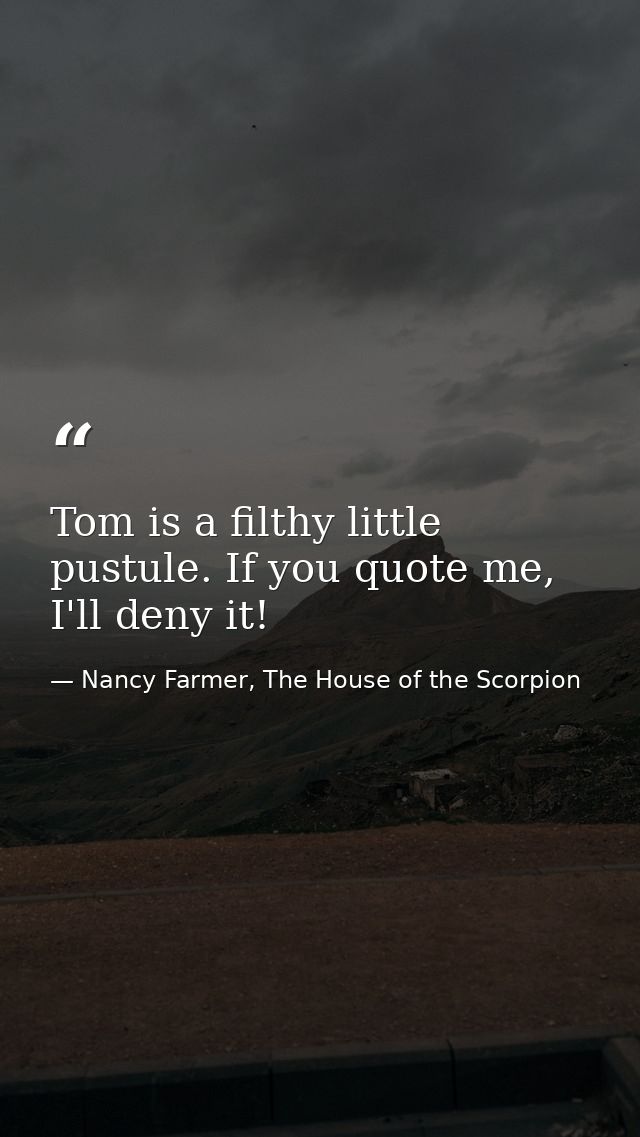 Tom is a filthy little pustule. If you quote me, I'll deny it! — Nancy Farmer, The House of the Scorpion