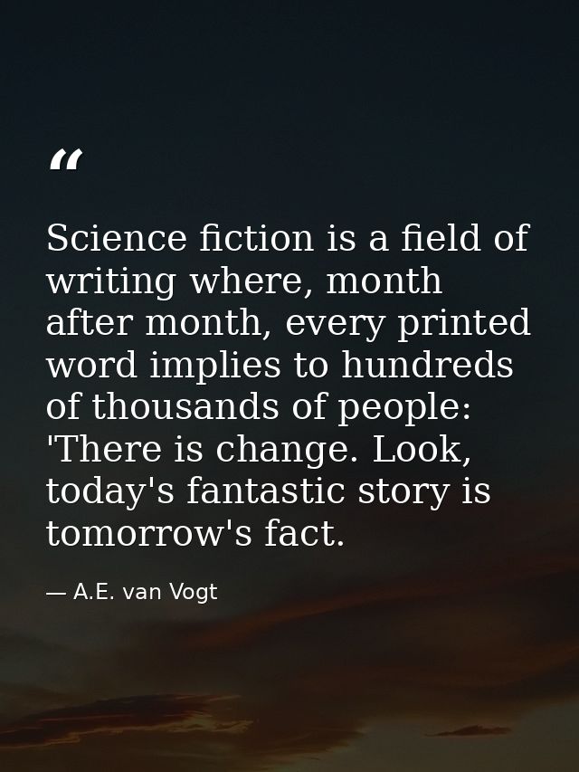 Science fiction is a field of writing where, month after month, every printed word implies to hundreds of thousands of p — A.E. van Vogt