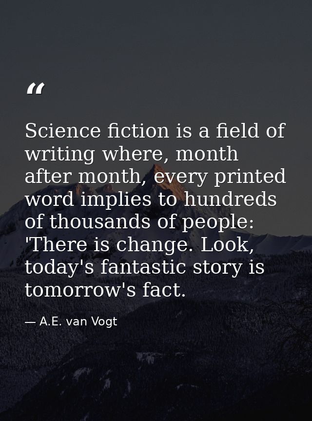 Science fiction is a field of writing where, month after month, every printed word implies to hundreds of thousands of p — A.E. van Vogt