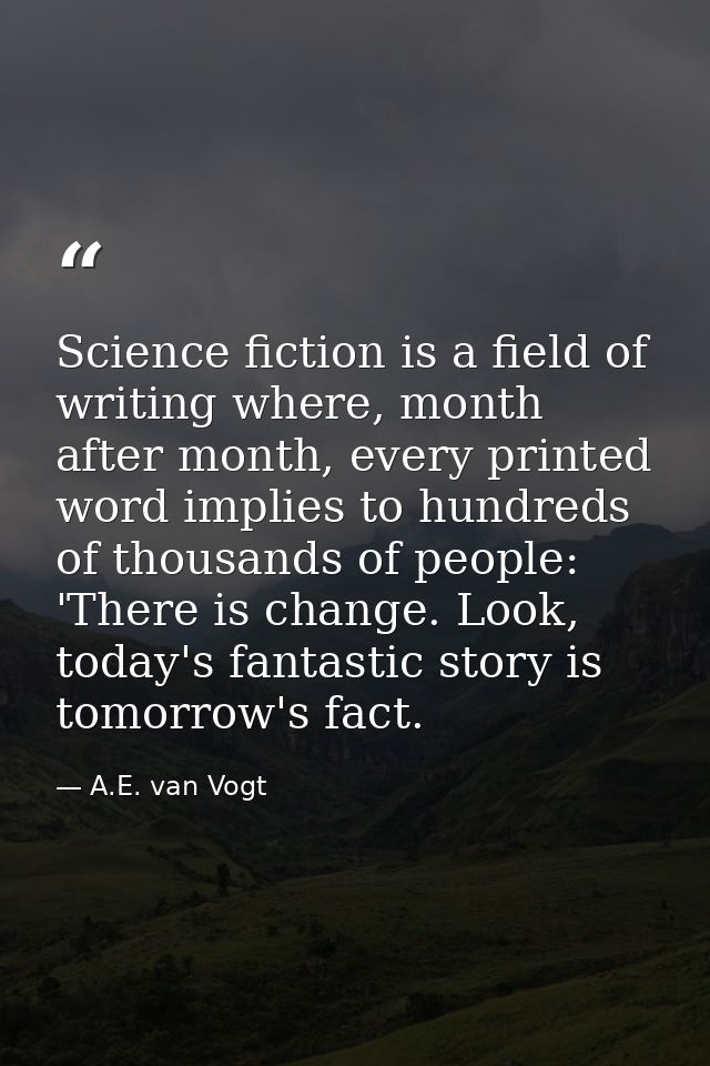 Science fiction is a field of writing where, month after month, every printed word implies to hundreds of thousands of p — A.E. van Vogt