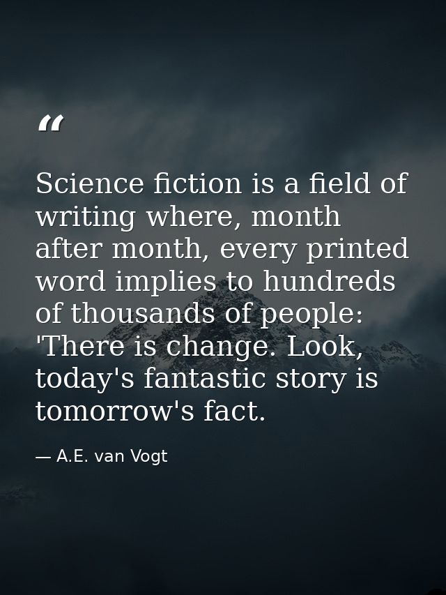Science fiction is a field of writing where, month after month, every printed word implies to hundreds of thousands of p — A.E. van Vogt