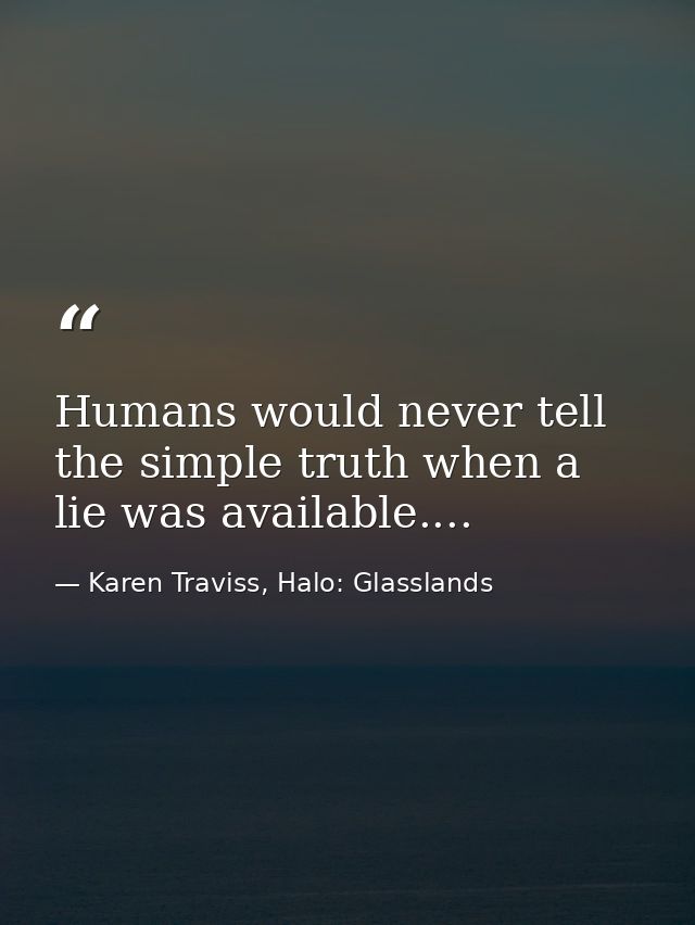 Humans would never tell the simple truth when a lie was available.... — Karen Traviss, Halo: Glasslands