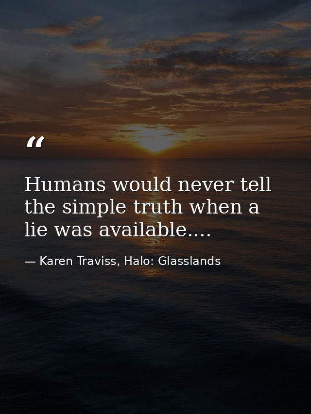 Humans would never tell the simple truth when a lie was available.... — Karen Traviss, Halo: Glasslands