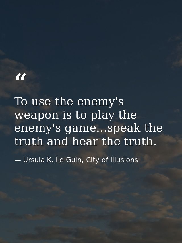 To use the enemy's weapon is to play the enemy's game...speak the truth and hear the truth. — Ursula K. Le Guin, City of Illusions