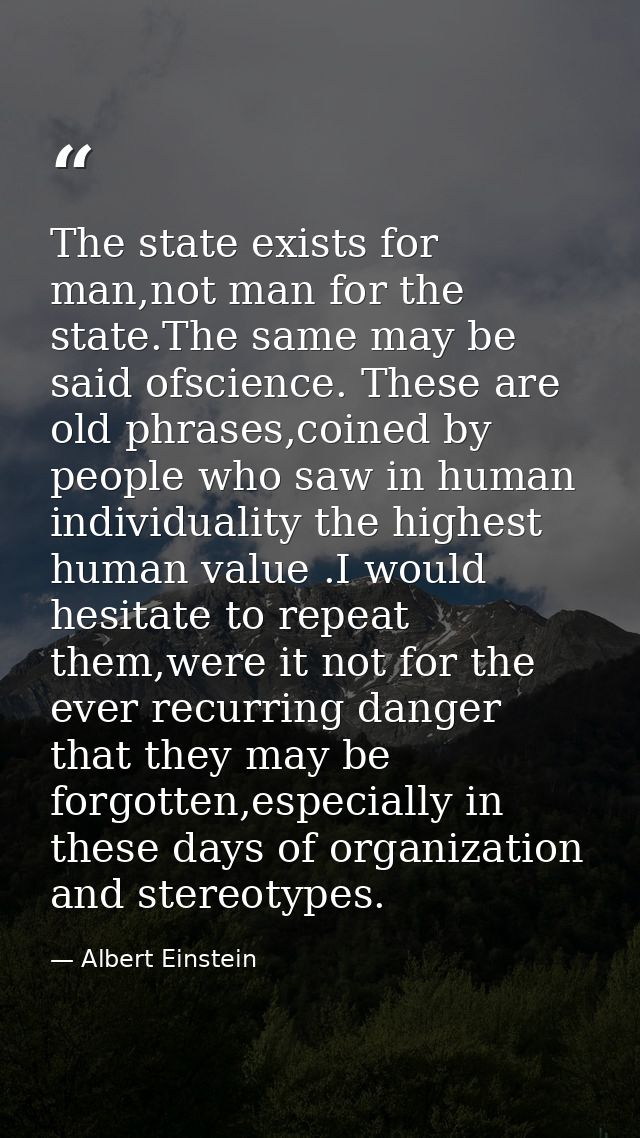 The state exists for man,not man for the state.The same may be said ofscience. These are old phrases,coined by people wh — Albert Einstein