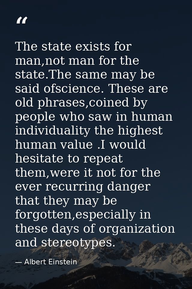 The state exists for man,not man for the state.The same may be said ofscience. These are old phrases,coined by people wh — Albert Einstein