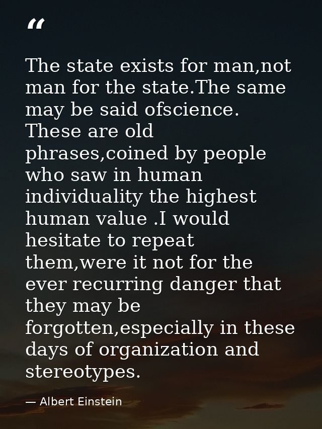 The state exists for man,not man for the state.The same may be said ofscience. These are old phrases,coined by people wh — Albert Einstein