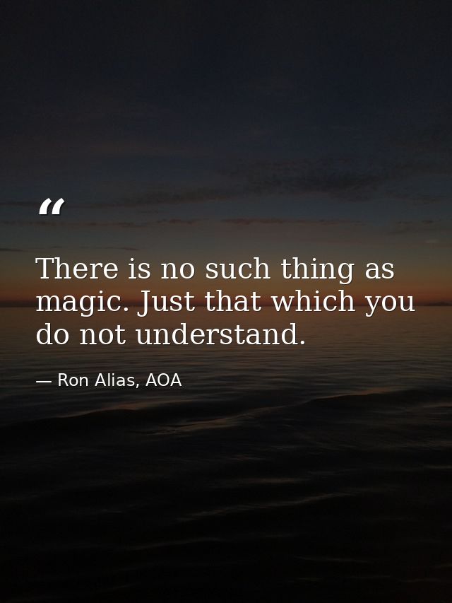 There is no such thing as magic. Just that which you do not understand. — Ron Alias, AOA