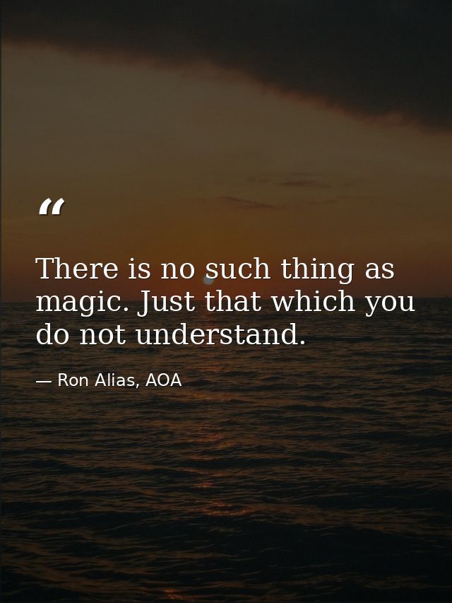 There is no such thing as magic. Just that which you do not understand. — Ron Alias, AOA