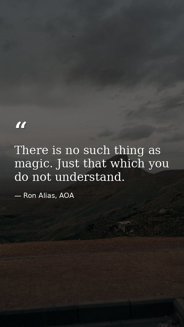 There is no such thing as magic. Just that which you do not understand. — Ron Alias, AOA