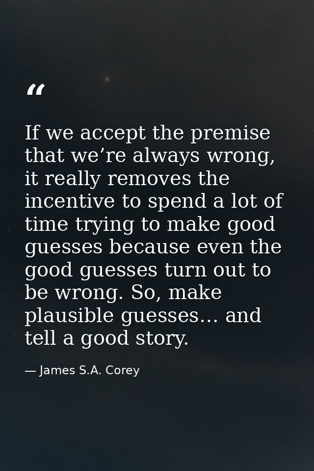 If we accept the premise that we’re always wrong, it really removes the incentive to spend a lot of time trying to make  — James S.A. Corey