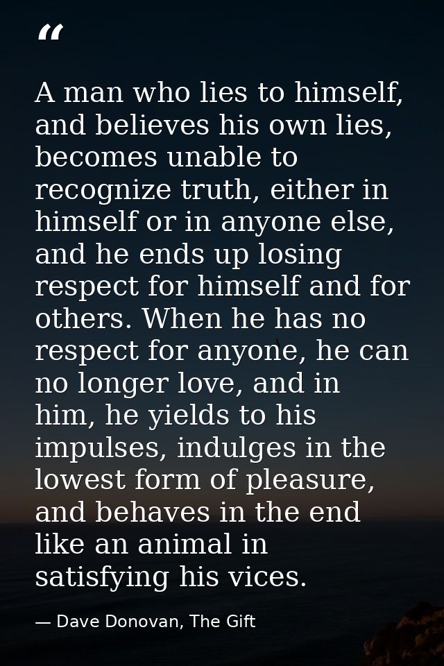A man who lies to himself, and believes his own lies, becomes unable to recognize truth, either in himself or in anyone  — Dave Donovan, The Gift