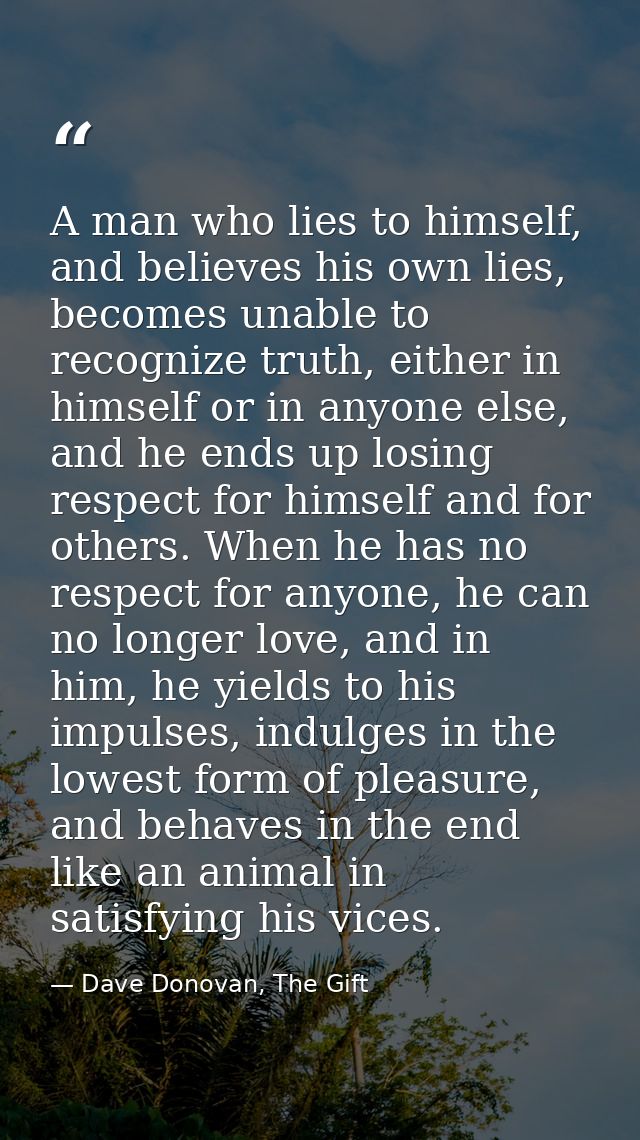 A man who lies to himself, and believes his own lies, becomes unable to recognize truth, either in himself or in anyone  — Dave Donovan, The Gift