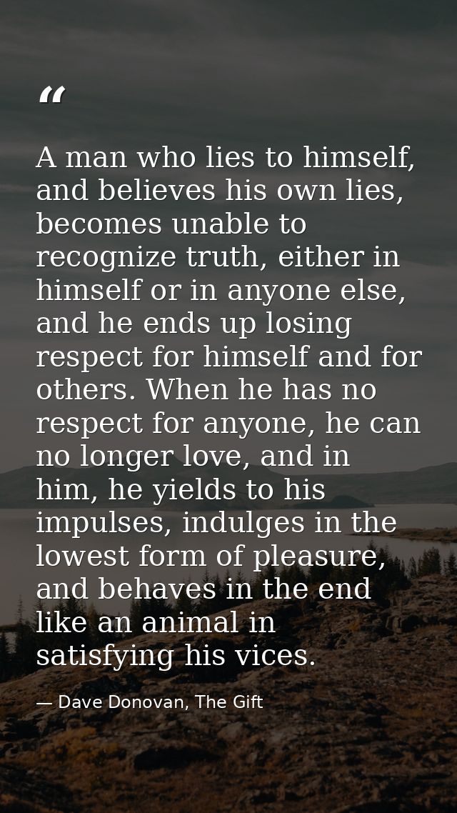 A man who lies to himself, and believes his own lies, becomes unable to recognize truth, either in himself or in anyone  — Dave Donovan, The Gift