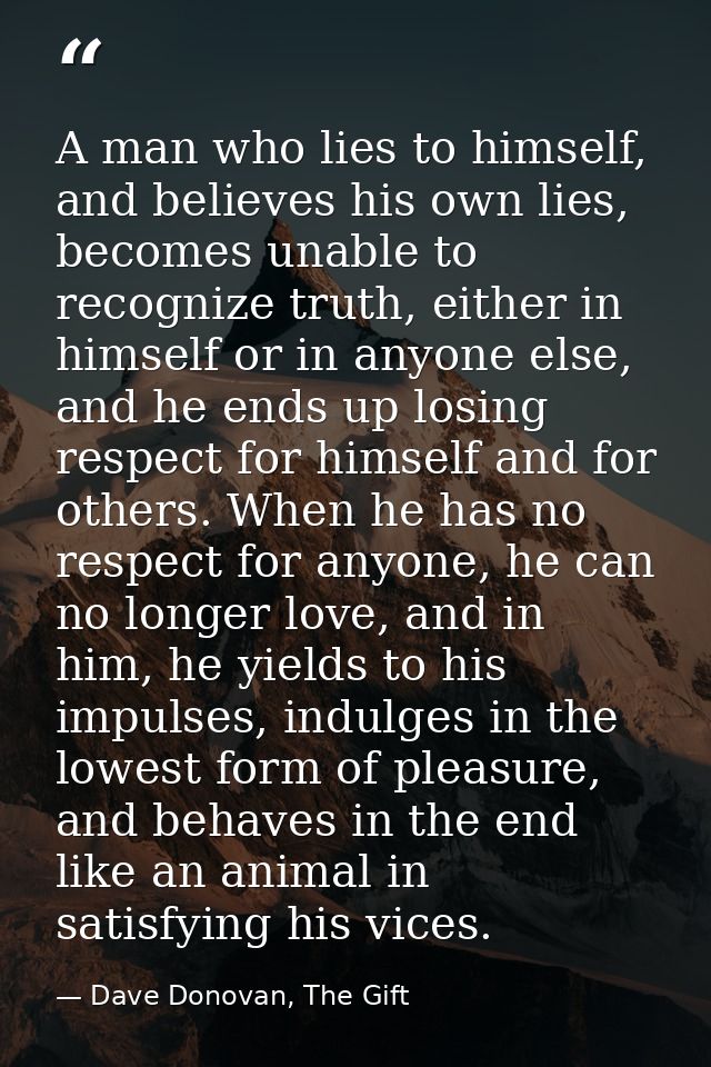 A man who lies to himself, and believes his own lies, becomes unable to recognize truth, either in himself or in anyone  — Dave Donovan, The Gift