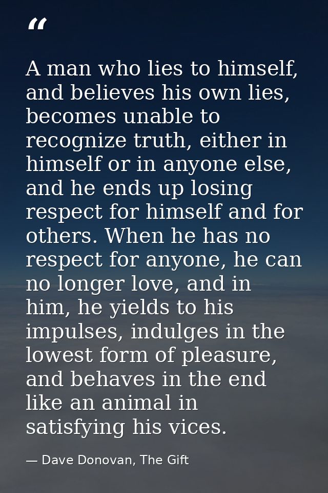 A man who lies to himself, and believes his own lies, becomes unable to recognize truth, either in himself or in anyone  — Dave Donovan, The Gift
