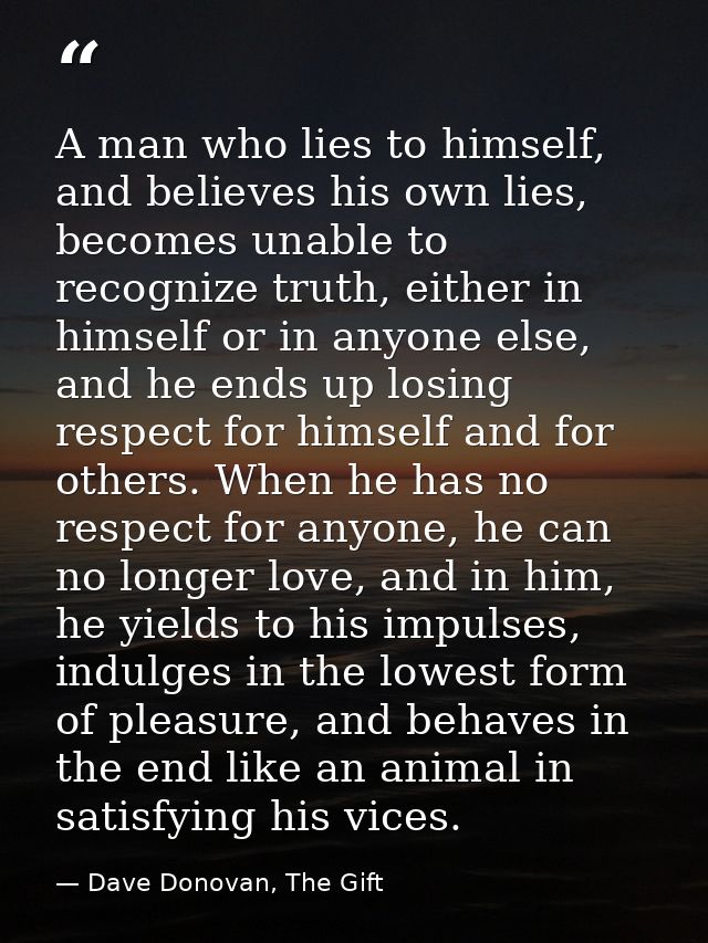 A man who lies to himself, and believes his own lies, becomes unable to recognize truth, either in himself or in anyone  — Dave Donovan, The Gift