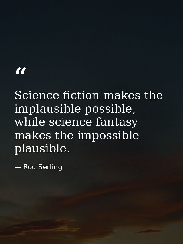 Science fiction makes the implausible possible, while science fantasy makes the impossible plausible. — Rod Serling