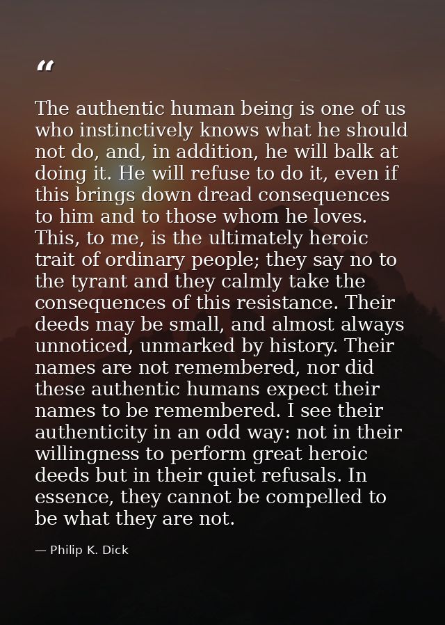 The authentic human being is one of us who instinctively knows what he should not do, and, in addition, he will balk at  — Philip K. Dick