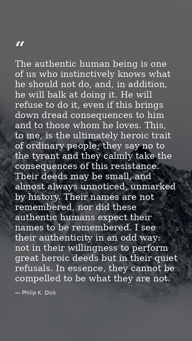 The authentic human being is one of us who instinctively knows what he should not do, and, in addition, he will balk at  — Philip K. Dick