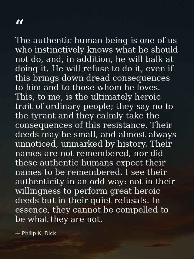 The authentic human being is one of us who instinctively knows what he should not do, and, in addition, he will balk at  — Philip K. Dick