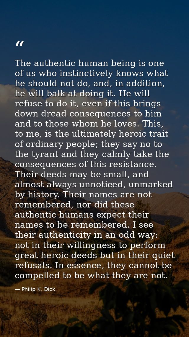 The authentic human being is one of us who instinctively knows what he should not do, and, in addition, he will balk at  — Philip K. Dick