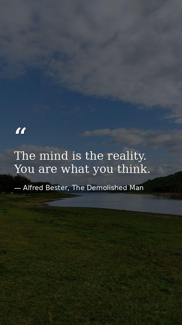 The mind is the reality. You are what you think. — Alfred Bester, The Demolished Man