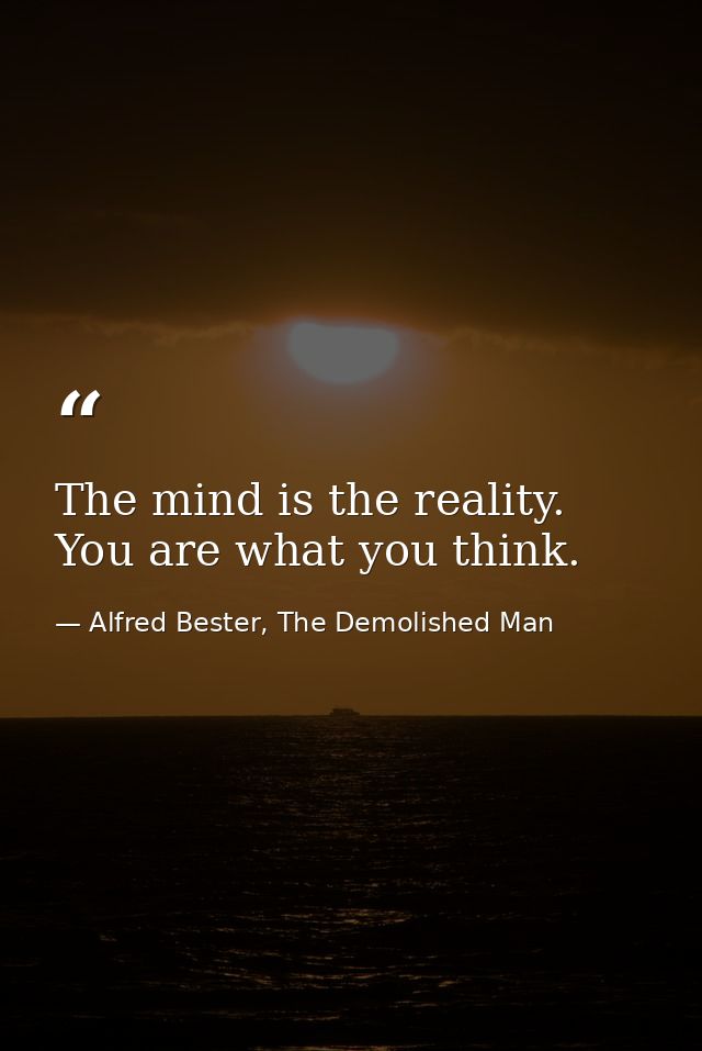 The mind is the reality. You are what you think. — Alfred Bester, The Demolished Man