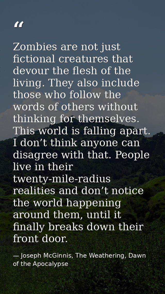 Zombies are not just fictional creatures that devour the flesh of the living. They also include those who follow the wor — Joseph McGinnis, The Weathering, Dawn of the Apocalypse