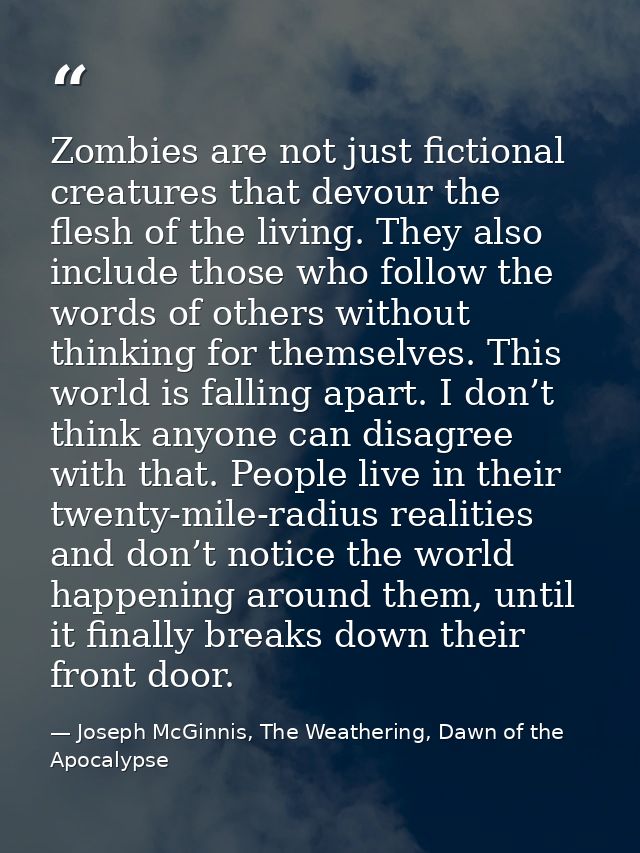 Zombies are not just fictional creatures that devour the flesh of the living. They also include those who follow the wor — Joseph McGinnis, The Weathering, Dawn of the Apocalypse
