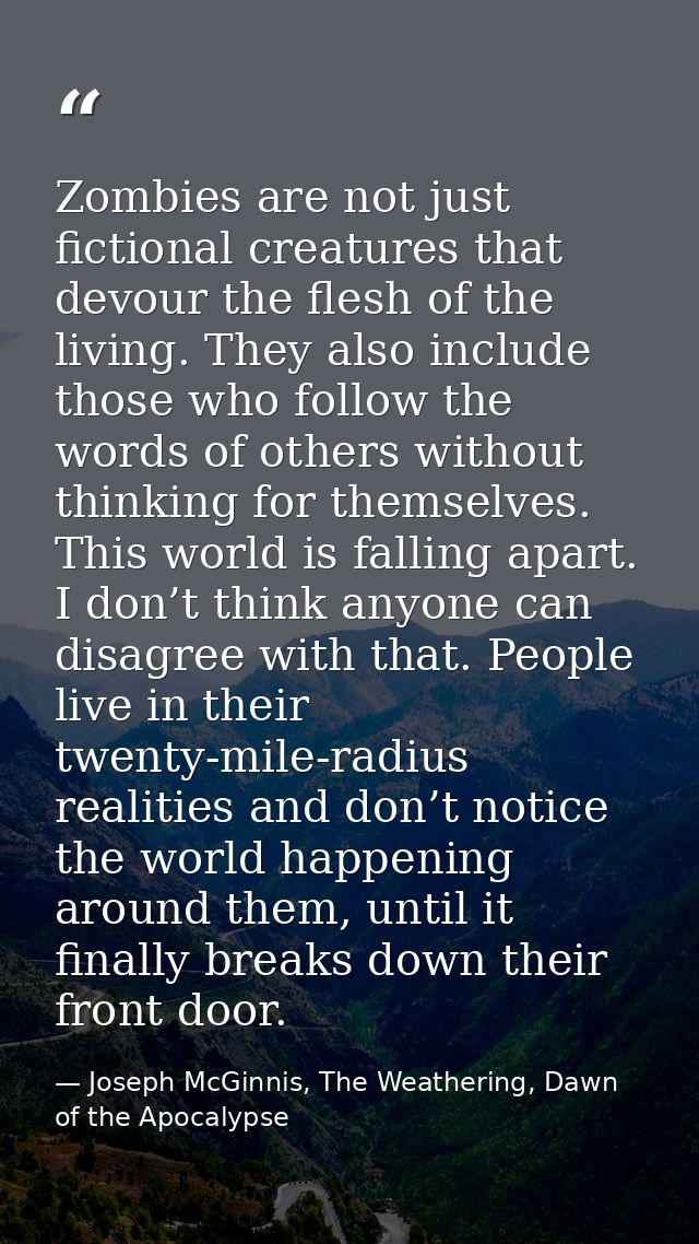 Zombies are not just fictional creatures that devour the flesh of the living. They also include those who follow the wor — Joseph McGinnis, The Weathering, Dawn of the Apocalypse