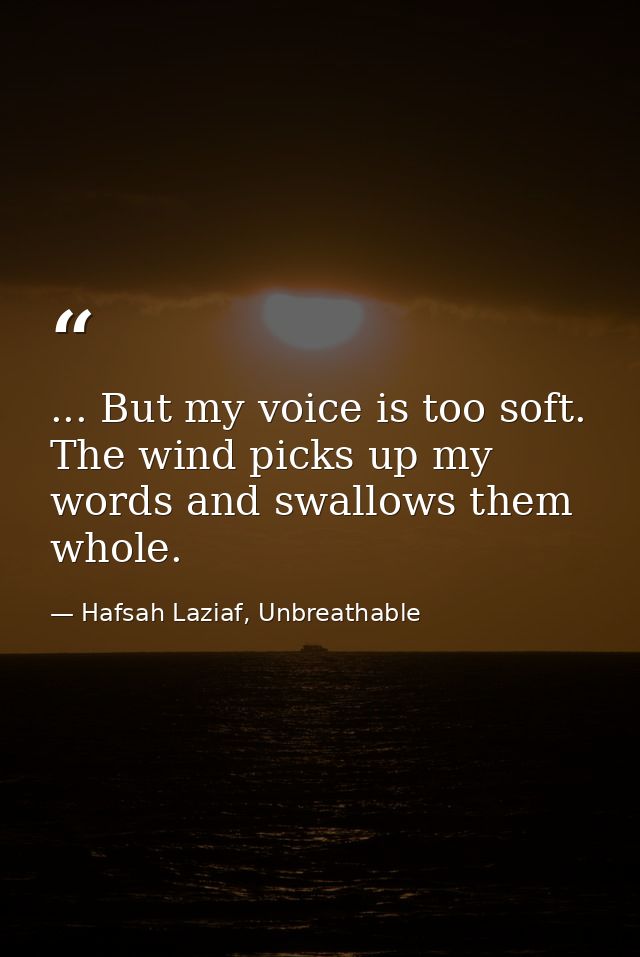 ... But my voice is too soft. The wind picks up my words and swallows them whole. — Hafsah Laziaf, Unbreathable