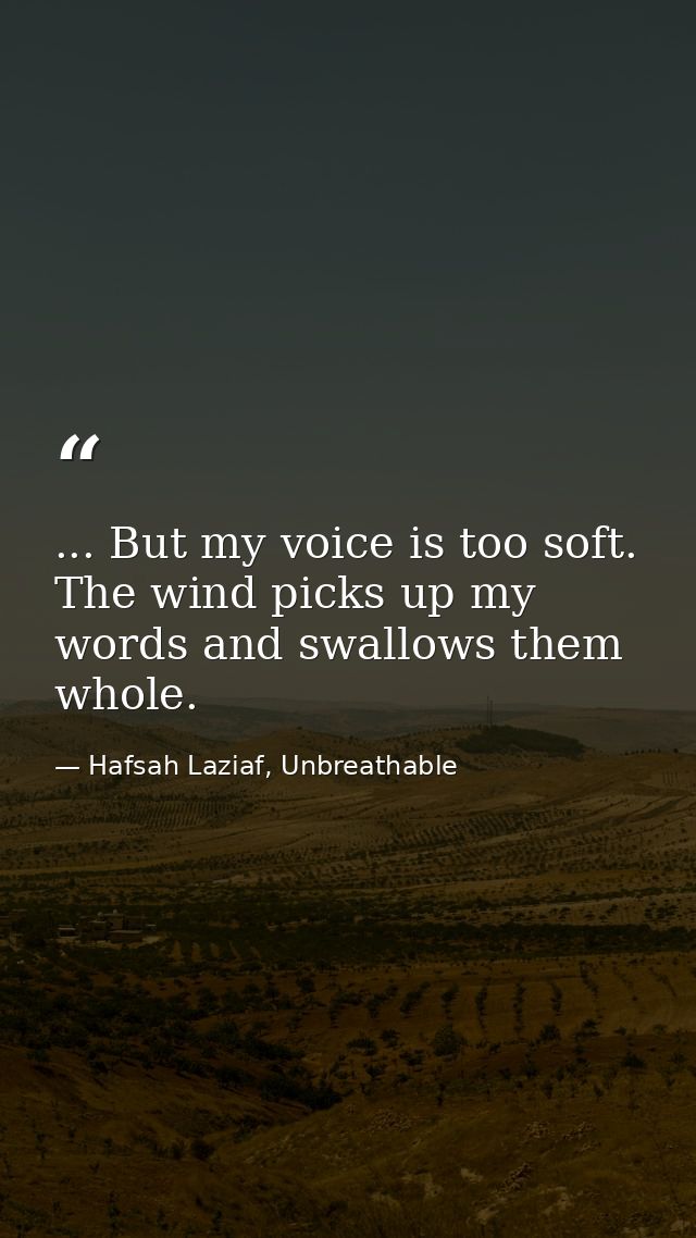 ... But my voice is too soft. The wind picks up my words and swallows them whole. — Hafsah Laziaf, Unbreathable