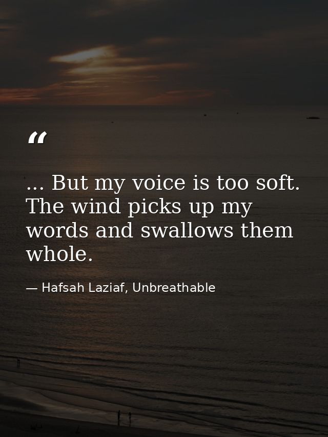 ... But my voice is too soft. The wind picks up my words and swallows them whole. — Hafsah Laziaf, Unbreathable
