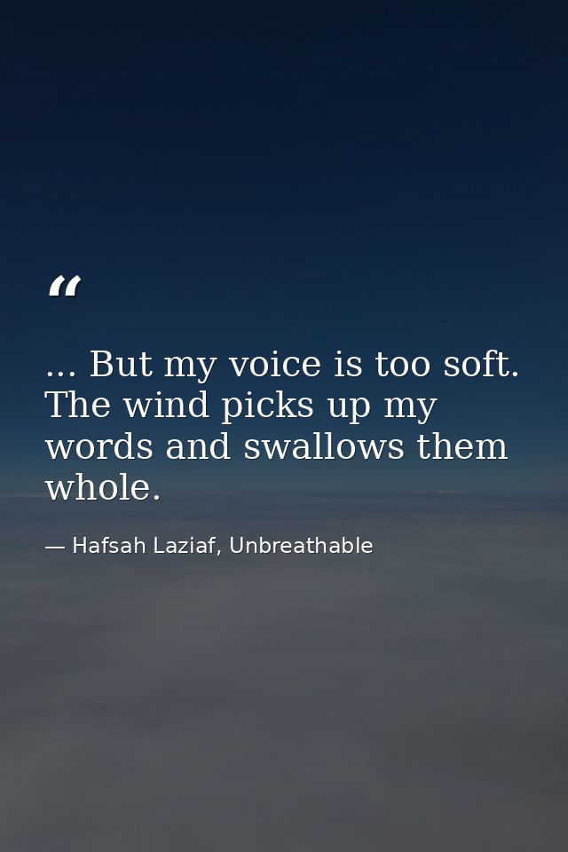 ... But my voice is too soft. The wind picks up my words and swallows them whole. — Hafsah Laziaf, Unbreathable