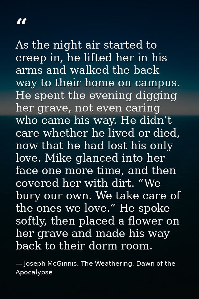 As the night air started to creep in, he lifted her in his arms and walked the back way to their home on campus. He spen — Joseph McGinnis, The Weathering, Dawn of the Apocalypse