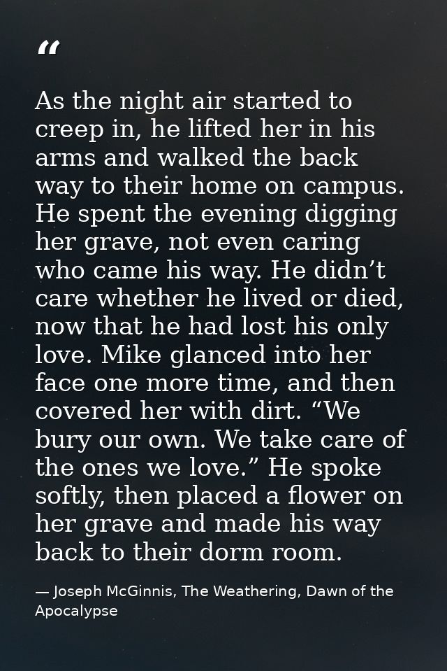 As the night air started to creep in, he lifted her in his arms and walked the back way to their home on campus. He spen — Joseph McGinnis, The Weathering, Dawn of the Apocalypse